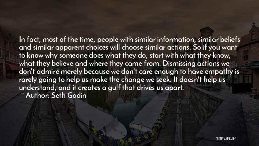 Seth Godin Quotes: In Fact, Most Of The Time, People With Similar Information, Similar Beliefs And Similar Apparent Choices Will Choose Similar Actions.