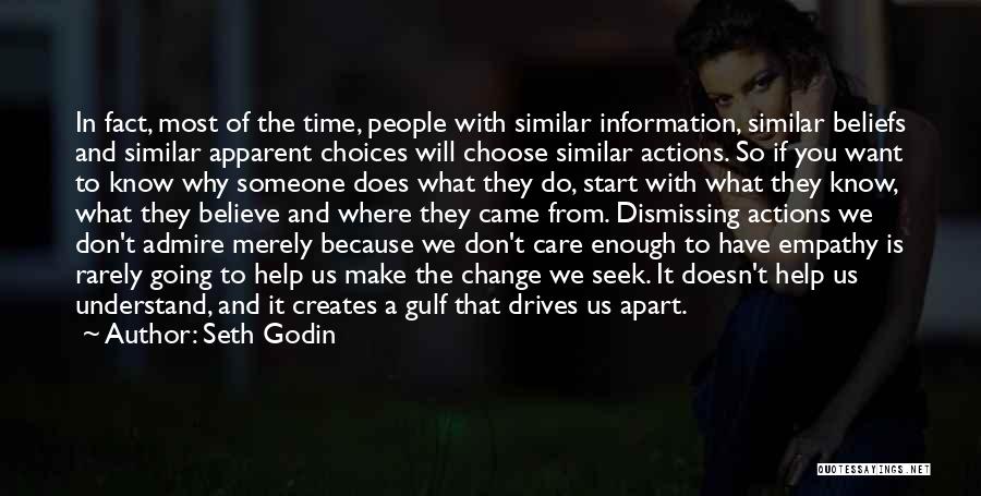 Seth Godin Quotes: In Fact, Most Of The Time, People With Similar Information, Similar Beliefs And Similar Apparent Choices Will Choose Similar Actions.