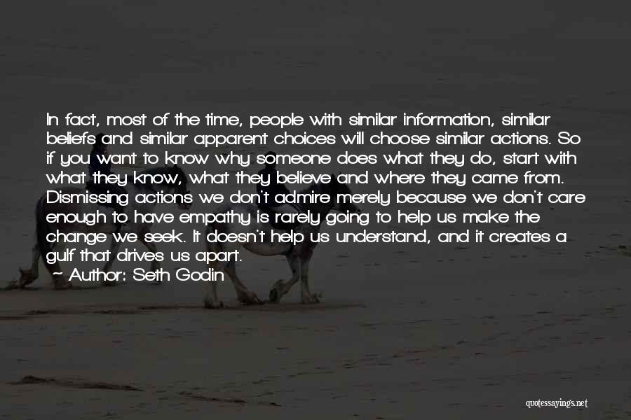 Seth Godin Quotes: In Fact, Most Of The Time, People With Similar Information, Similar Beliefs And Similar Apparent Choices Will Choose Similar Actions.