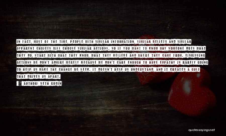 Seth Godin Quotes: In Fact, Most Of The Time, People With Similar Information, Similar Beliefs And Similar Apparent Choices Will Choose Similar Actions.