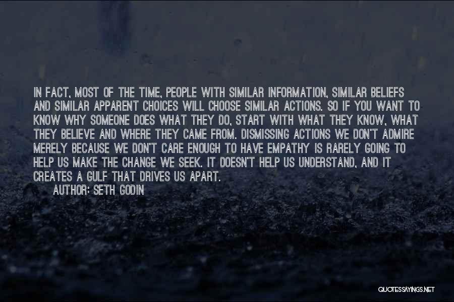 Seth Godin Quotes: In Fact, Most Of The Time, People With Similar Information, Similar Beliefs And Similar Apparent Choices Will Choose Similar Actions.