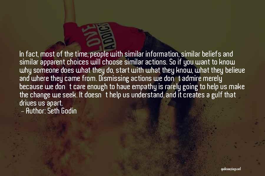 Seth Godin Quotes: In Fact, Most Of The Time, People With Similar Information, Similar Beliefs And Similar Apparent Choices Will Choose Similar Actions.