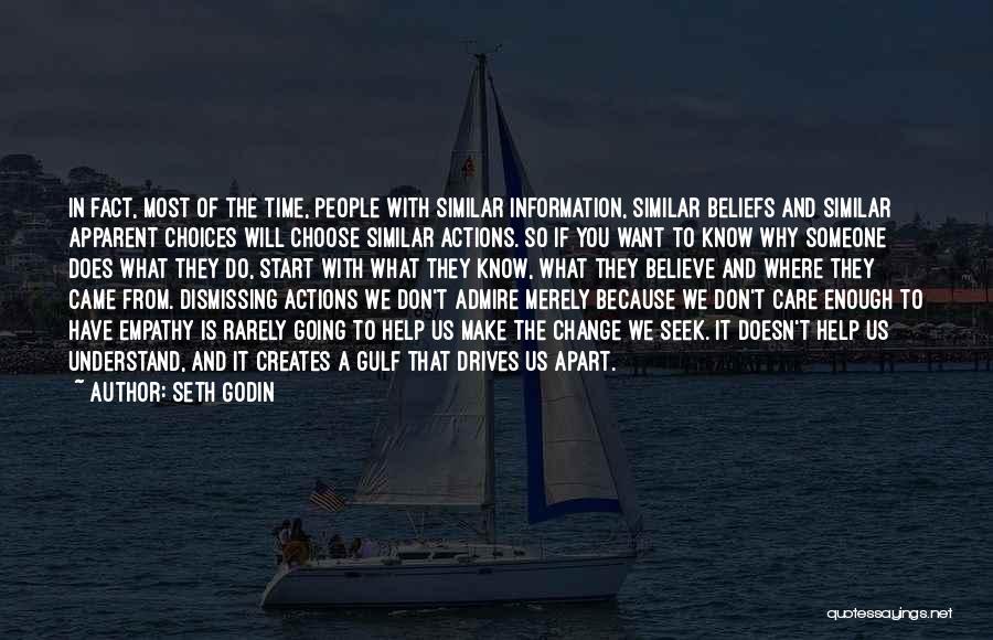 Seth Godin Quotes: In Fact, Most Of The Time, People With Similar Information, Similar Beliefs And Similar Apparent Choices Will Choose Similar Actions.