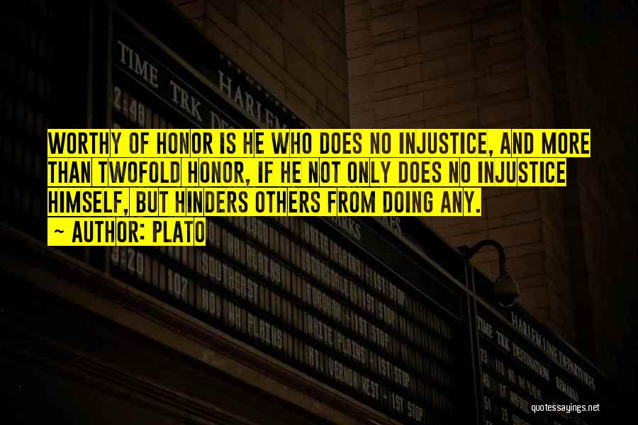 Plato Quotes: Worthy Of Honor Is He Who Does No Injustice, And More Than Twofold Honor, If He Not Only Does No