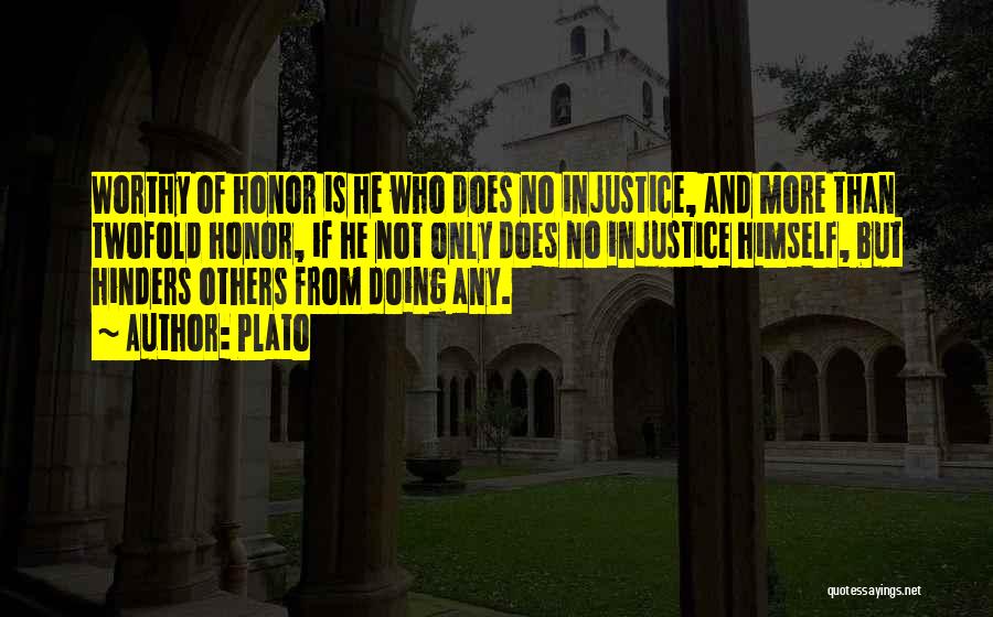 Plato Quotes: Worthy Of Honor Is He Who Does No Injustice, And More Than Twofold Honor, If He Not Only Does No