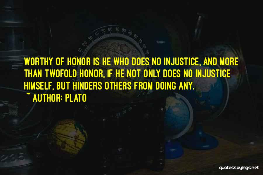 Plato Quotes: Worthy Of Honor Is He Who Does No Injustice, And More Than Twofold Honor, If He Not Only Does No