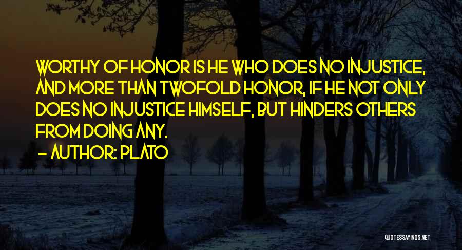 Plato Quotes: Worthy Of Honor Is He Who Does No Injustice, And More Than Twofold Honor, If He Not Only Does No