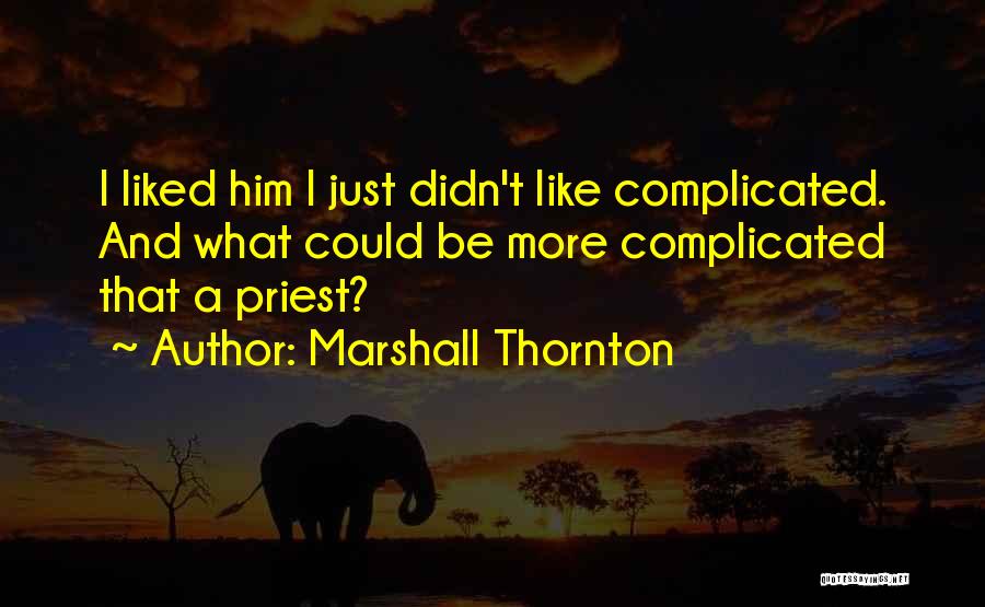 Marshall Thornton Quotes: I Liked Him I Just Didn't Like Complicated. And What Could Be More Complicated That A Priest?