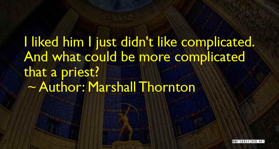 Marshall Thornton Quotes: I Liked Him I Just Didn't Like Complicated. And What Could Be More Complicated That A Priest?