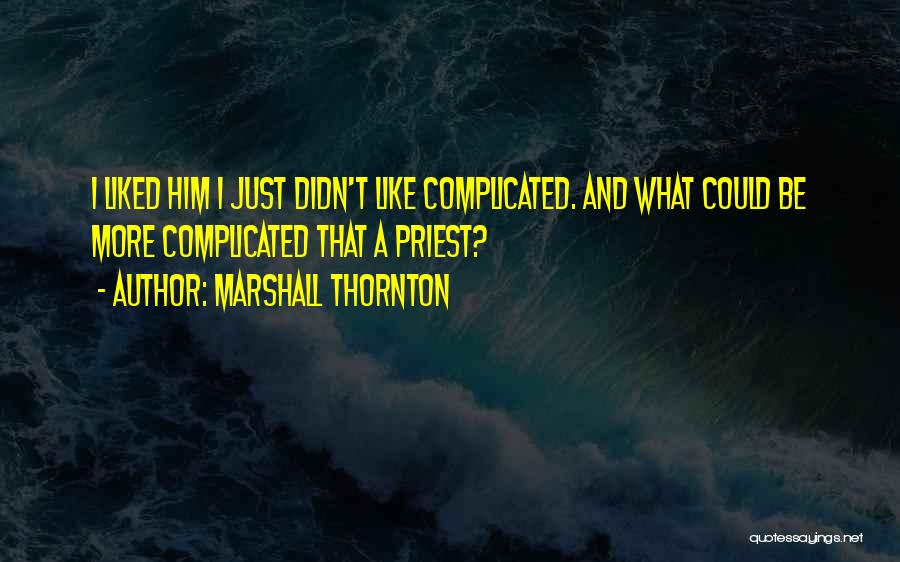 Marshall Thornton Quotes: I Liked Him I Just Didn't Like Complicated. And What Could Be More Complicated That A Priest?