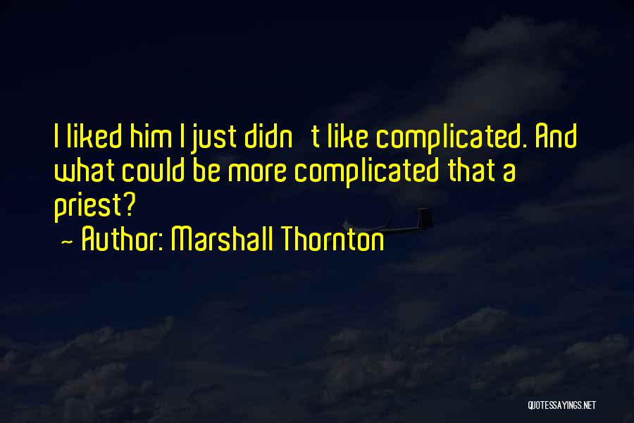 Marshall Thornton Quotes: I Liked Him I Just Didn't Like Complicated. And What Could Be More Complicated That A Priest?