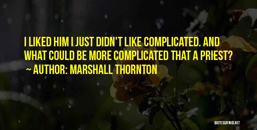 Marshall Thornton Quotes: I Liked Him I Just Didn't Like Complicated. And What Could Be More Complicated That A Priest?