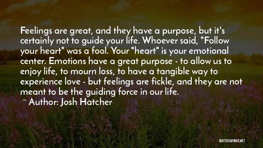 Josh Hatcher Quotes: Feelings Are Great, And They Have A Purpose, But It's Certainly Not To Guide Your Life. Whoever Said, Follow Your