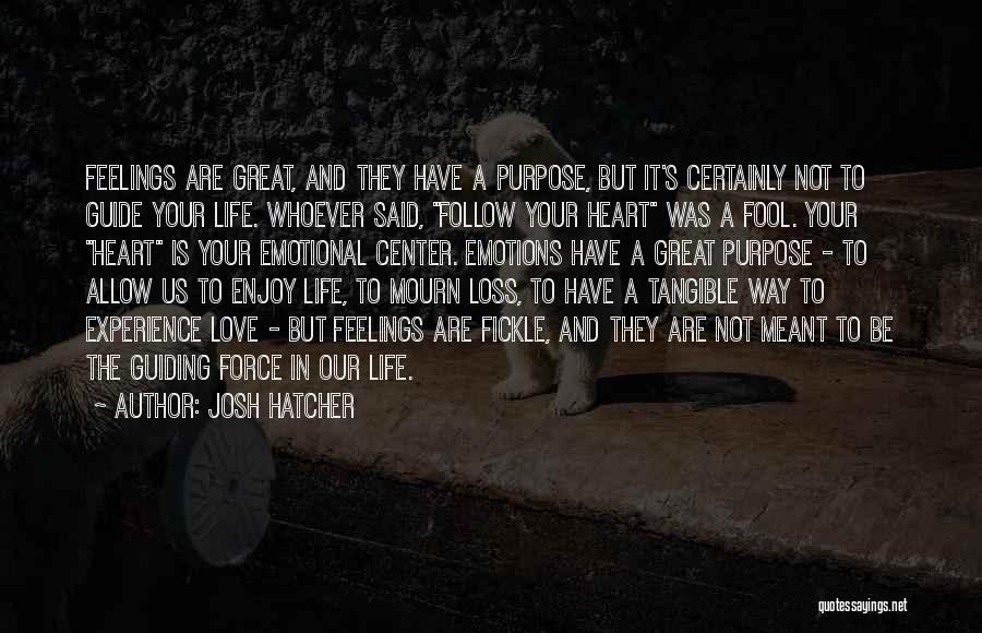 Josh Hatcher Quotes: Feelings Are Great, And They Have A Purpose, But It's Certainly Not To Guide Your Life. Whoever Said, Follow Your