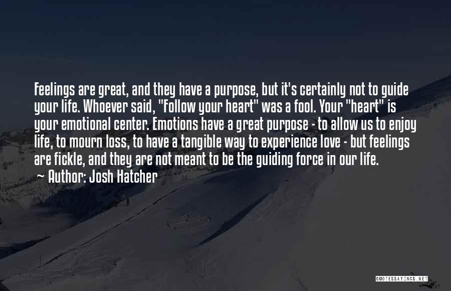 Josh Hatcher Quotes: Feelings Are Great, And They Have A Purpose, But It's Certainly Not To Guide Your Life. Whoever Said, Follow Your