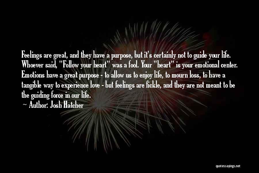 Josh Hatcher Quotes: Feelings Are Great, And They Have A Purpose, But It's Certainly Not To Guide Your Life. Whoever Said, Follow Your