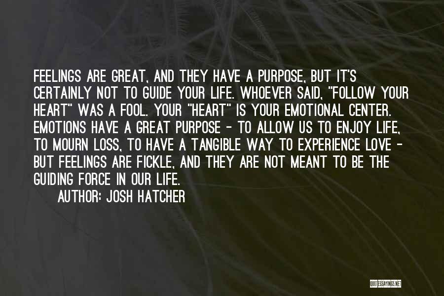 Josh Hatcher Quotes: Feelings Are Great, And They Have A Purpose, But It's Certainly Not To Guide Your Life. Whoever Said, Follow Your