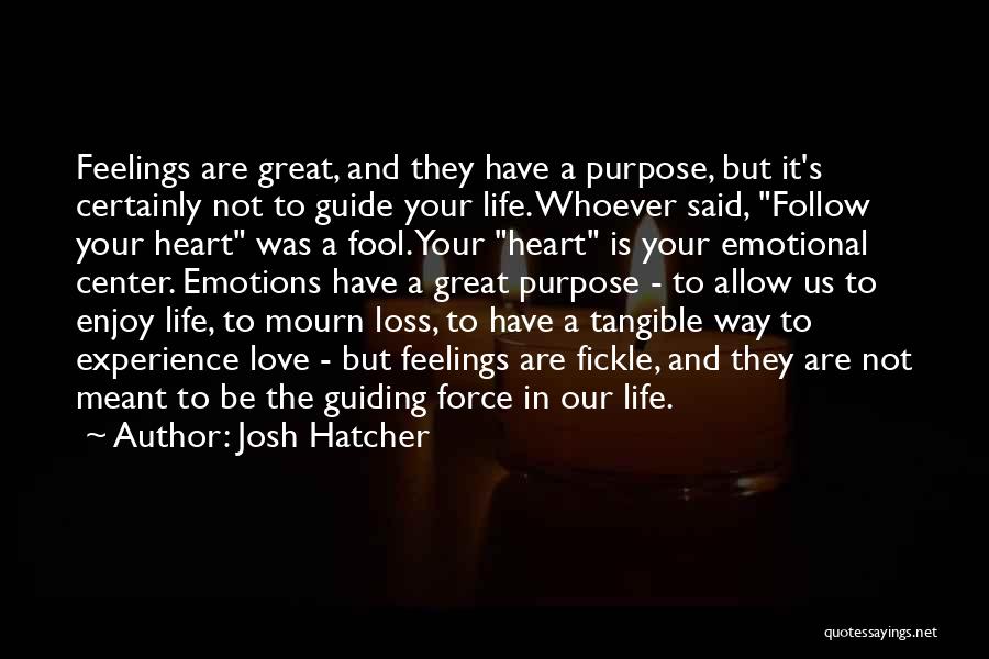 Josh Hatcher Quotes: Feelings Are Great, And They Have A Purpose, But It's Certainly Not To Guide Your Life. Whoever Said, Follow Your