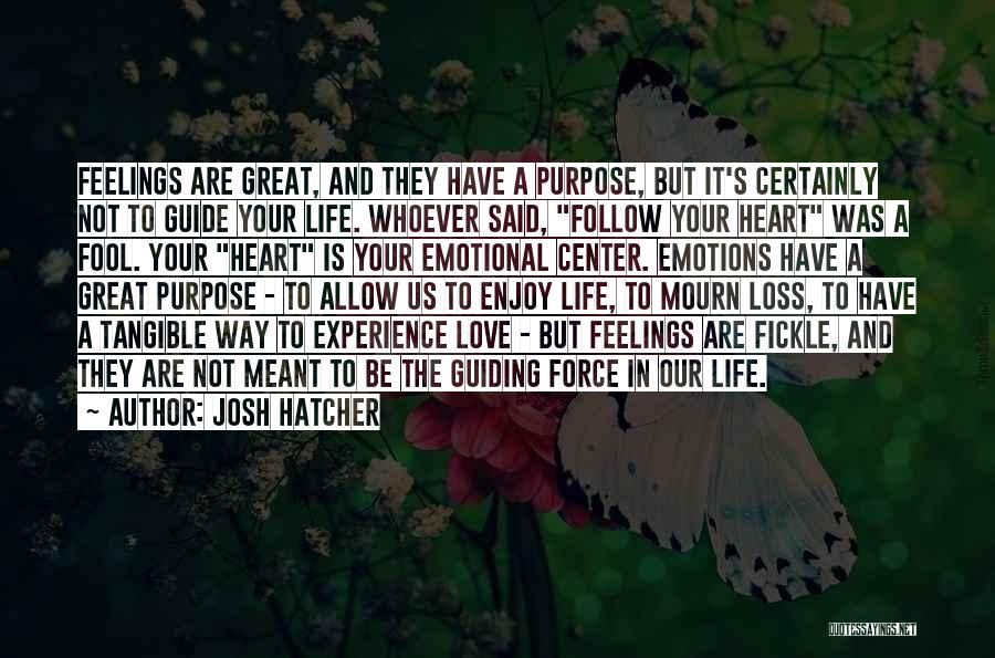 Josh Hatcher Quotes: Feelings Are Great, And They Have A Purpose, But It's Certainly Not To Guide Your Life. Whoever Said, Follow Your