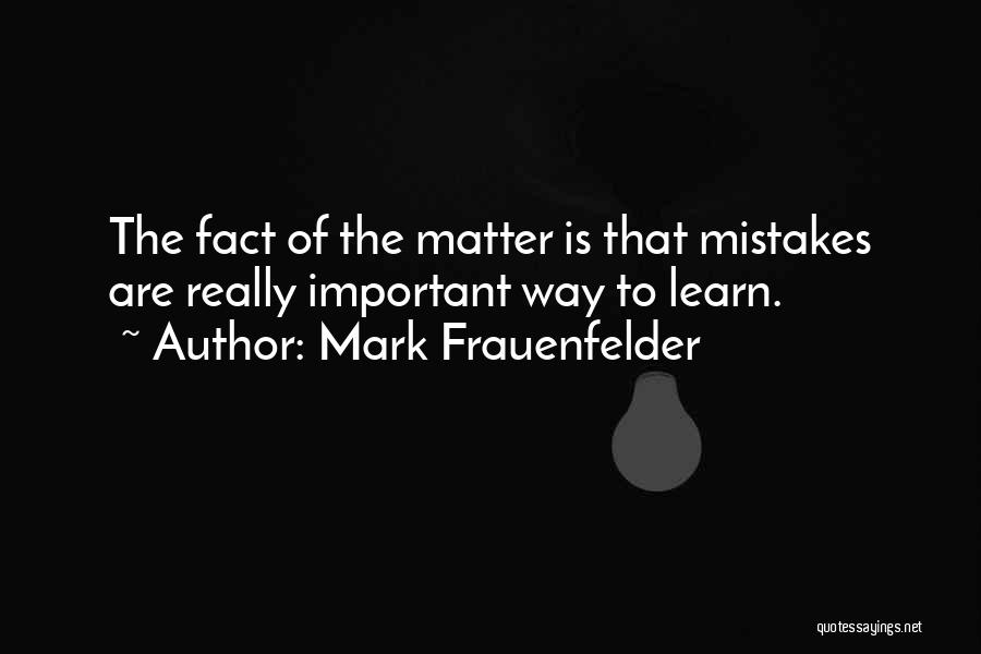 Mark Frauenfelder Quotes: The Fact Of The Matter Is That Mistakes Are Really Important Way To Learn.
