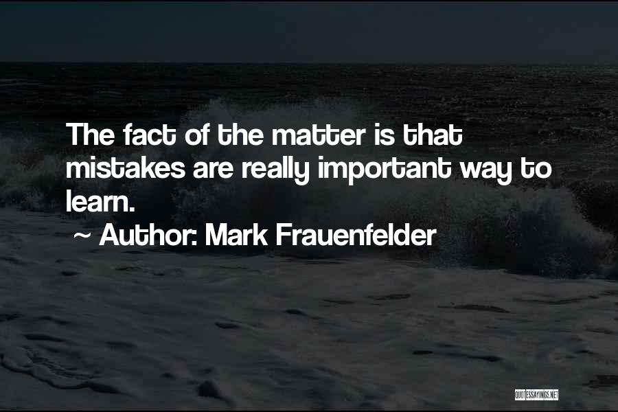 Mark Frauenfelder Quotes: The Fact Of The Matter Is That Mistakes Are Really Important Way To Learn.