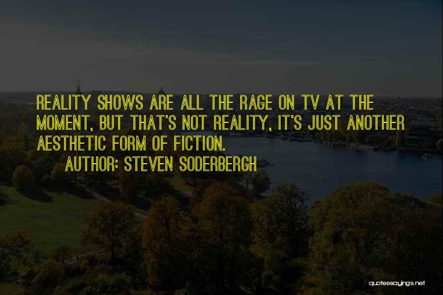 Steven Soderbergh Quotes: Reality Shows Are All The Rage On Tv At The Moment, But That's Not Reality, It's Just Another Aesthetic Form