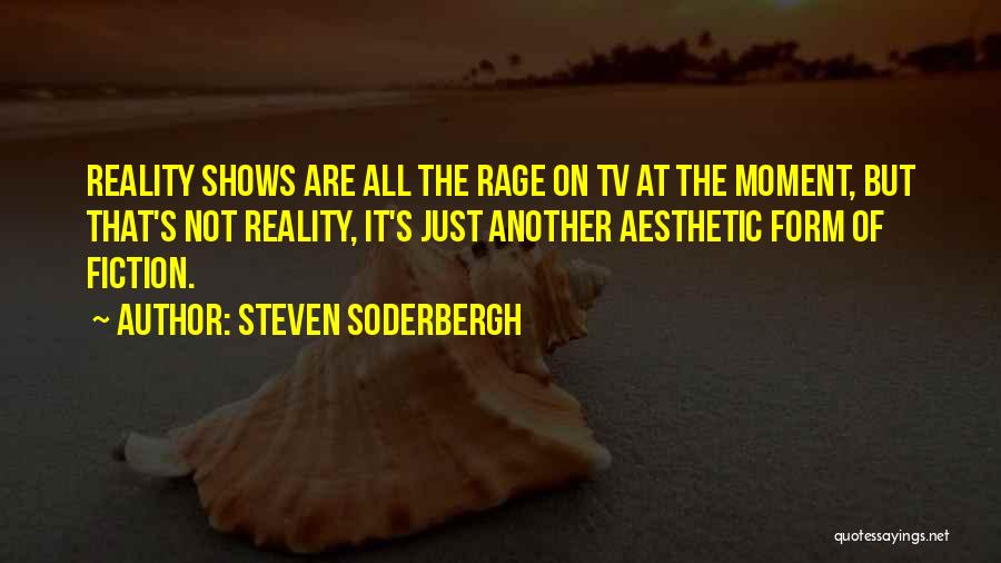 Steven Soderbergh Quotes: Reality Shows Are All The Rage On Tv At The Moment, But That's Not Reality, It's Just Another Aesthetic Form