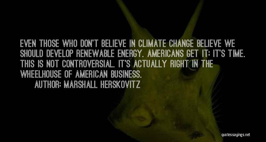 Marshall Herskovitz Quotes: Even Those Who Don't Believe In Climate Change Believe We Should Develop Renewable Energy. Americans Get It: It's Time. This