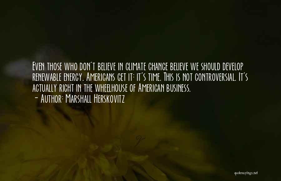 Marshall Herskovitz Quotes: Even Those Who Don't Believe In Climate Change Believe We Should Develop Renewable Energy. Americans Get It: It's Time. This