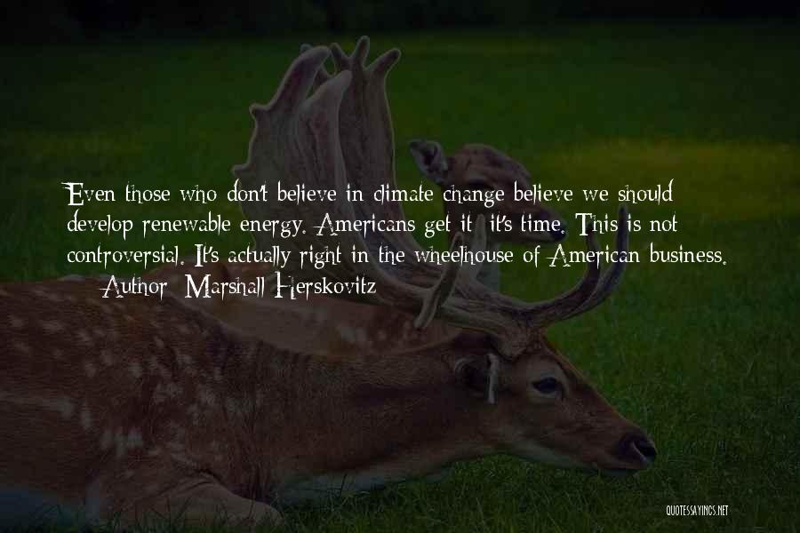 Marshall Herskovitz Quotes: Even Those Who Don't Believe In Climate Change Believe We Should Develop Renewable Energy. Americans Get It: It's Time. This
