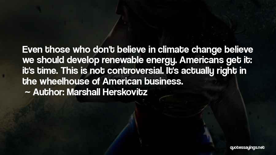 Marshall Herskovitz Quotes: Even Those Who Don't Believe In Climate Change Believe We Should Develop Renewable Energy. Americans Get It: It's Time. This