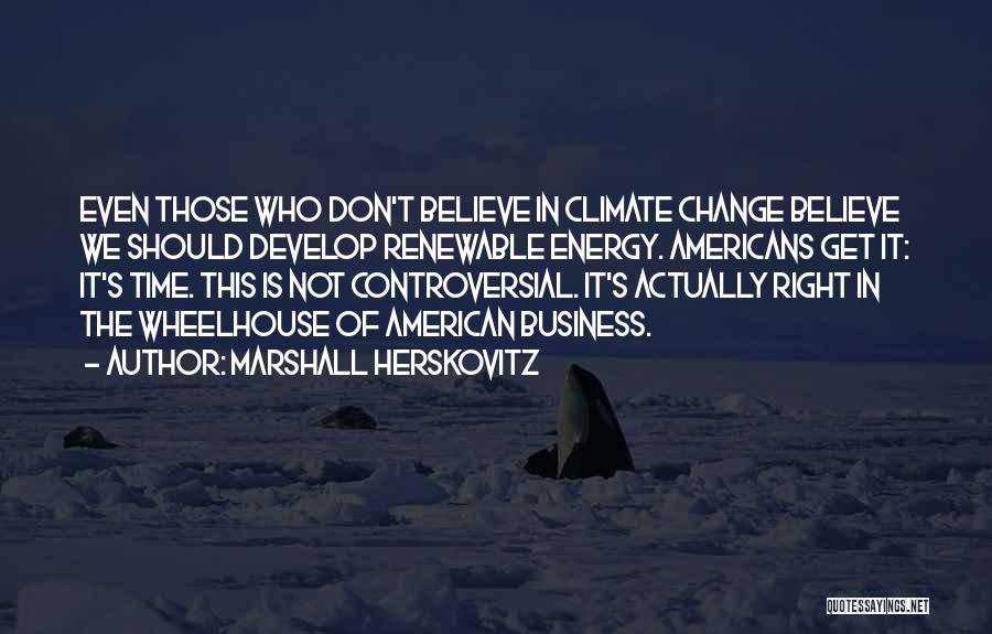 Marshall Herskovitz Quotes: Even Those Who Don't Believe In Climate Change Believe We Should Develop Renewable Energy. Americans Get It: It's Time. This