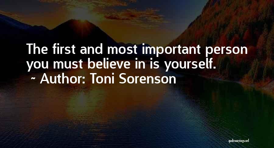 Toni Sorenson Quotes: The First And Most Important Person You Must Believe In Is Yourself.