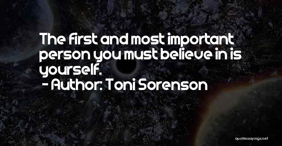 Toni Sorenson Quotes: The First And Most Important Person You Must Believe In Is Yourself.