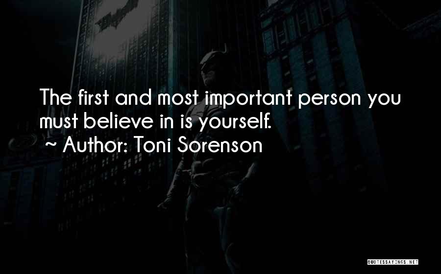 Toni Sorenson Quotes: The First And Most Important Person You Must Believe In Is Yourself.