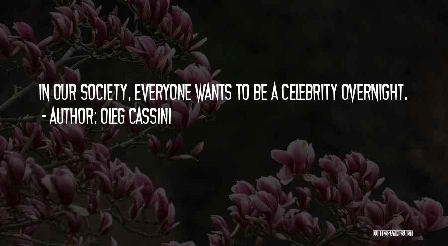 Oleg Cassini Quotes: In Our Society, Everyone Wants To Be A Celebrity Overnight.