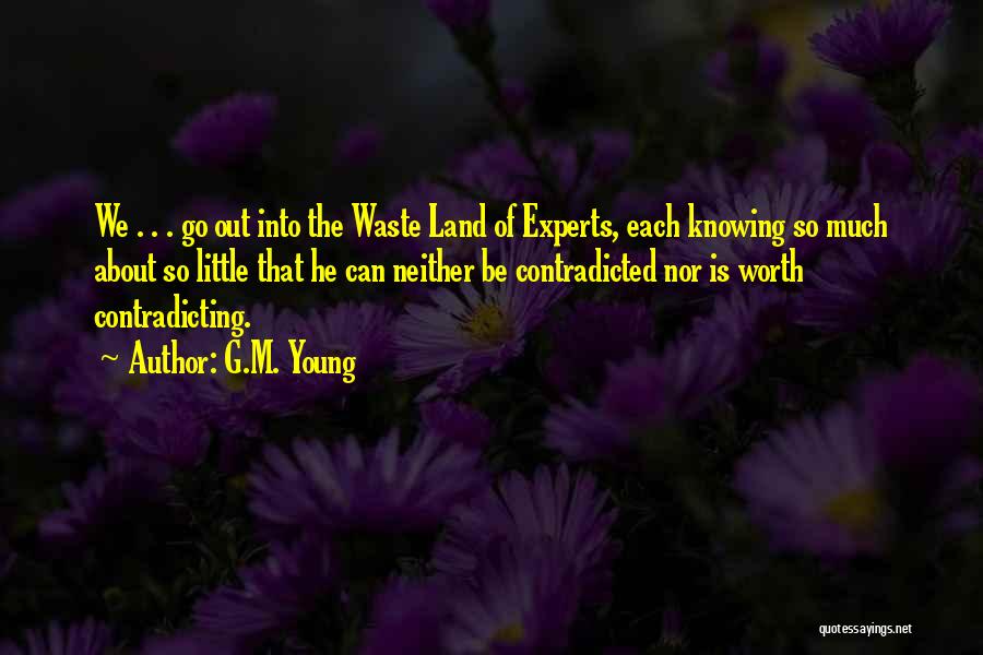 G.M. Young Quotes: We . . . Go Out Into The Waste Land Of Experts, Each Knowing So Much About So Little That