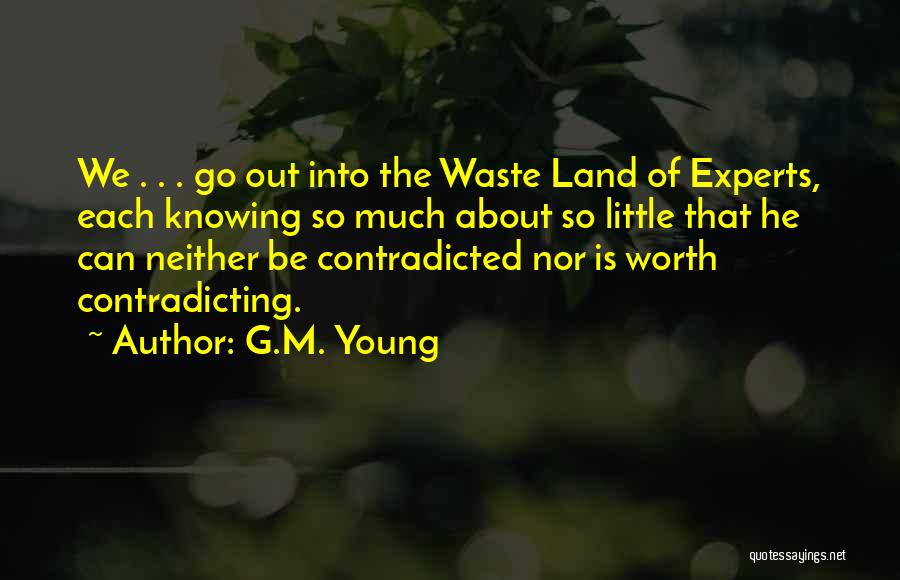 G.M. Young Quotes: We . . . Go Out Into The Waste Land Of Experts, Each Knowing So Much About So Little That