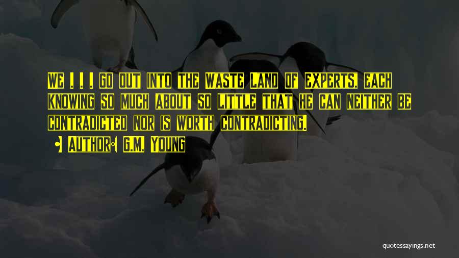 G.M. Young Quotes: We . . . Go Out Into The Waste Land Of Experts, Each Knowing So Much About So Little That