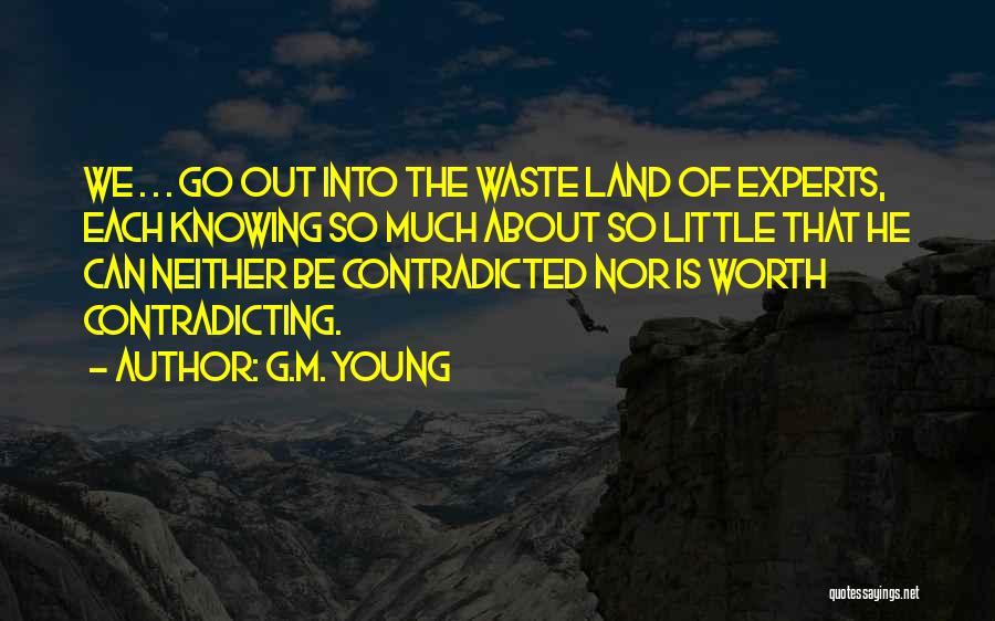 G.M. Young Quotes: We . . . Go Out Into The Waste Land Of Experts, Each Knowing So Much About So Little That