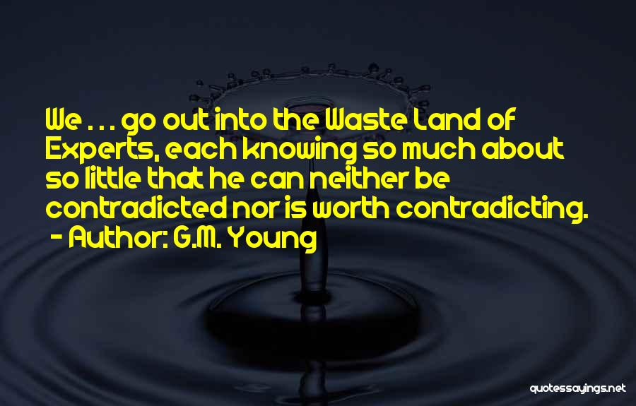 G.M. Young Quotes: We . . . Go Out Into The Waste Land Of Experts, Each Knowing So Much About So Little That
