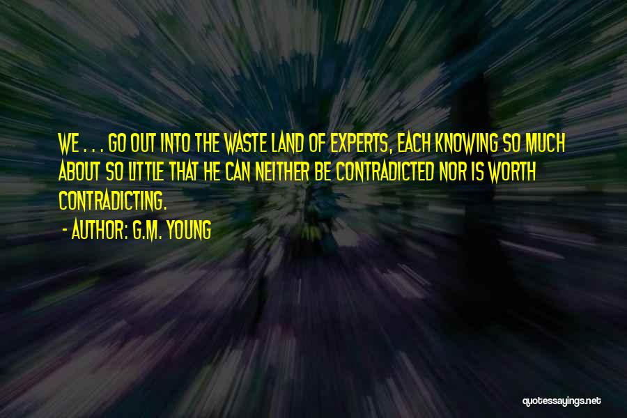 G.M. Young Quotes: We . . . Go Out Into The Waste Land Of Experts, Each Knowing So Much About So Little That