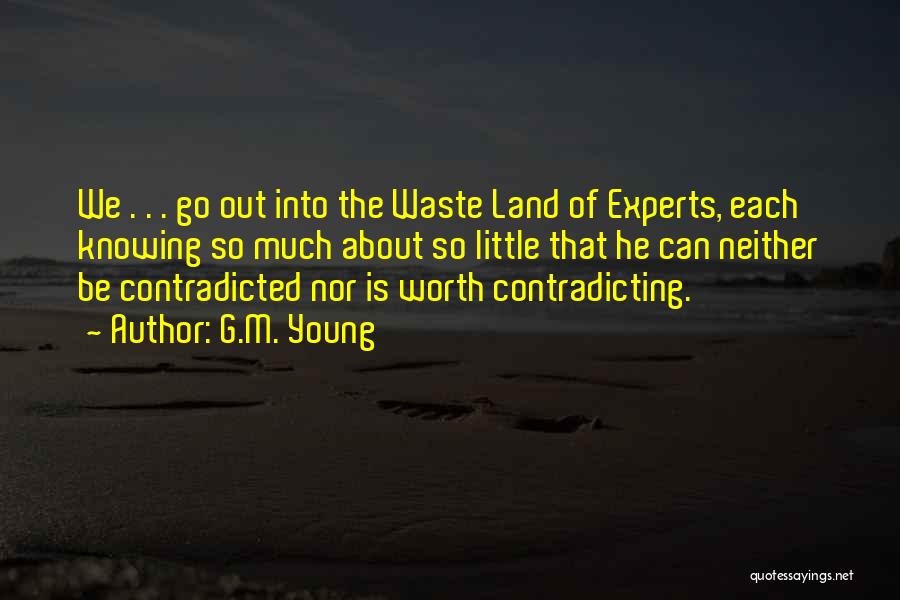 G.M. Young Quotes: We . . . Go Out Into The Waste Land Of Experts, Each Knowing So Much About So Little That