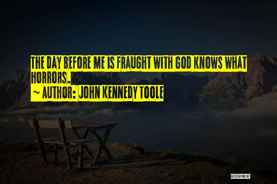 John Kennedy Toole Quotes: The Day Before Me Is Fraught With God Knows What Horrors.