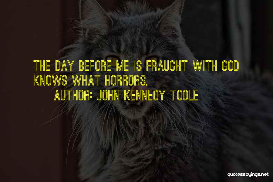 John Kennedy Toole Quotes: The Day Before Me Is Fraught With God Knows What Horrors.