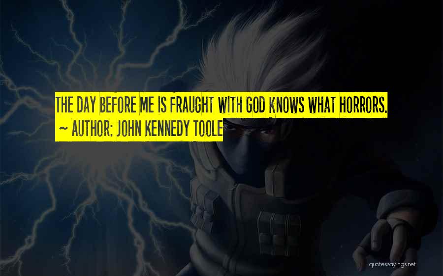 John Kennedy Toole Quotes: The Day Before Me Is Fraught With God Knows What Horrors.
