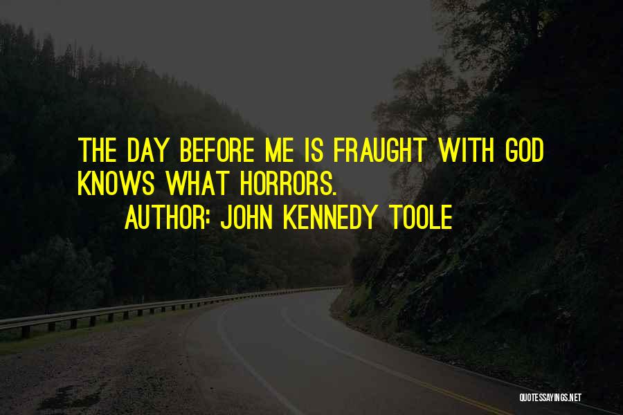 John Kennedy Toole Quotes: The Day Before Me Is Fraught With God Knows What Horrors.