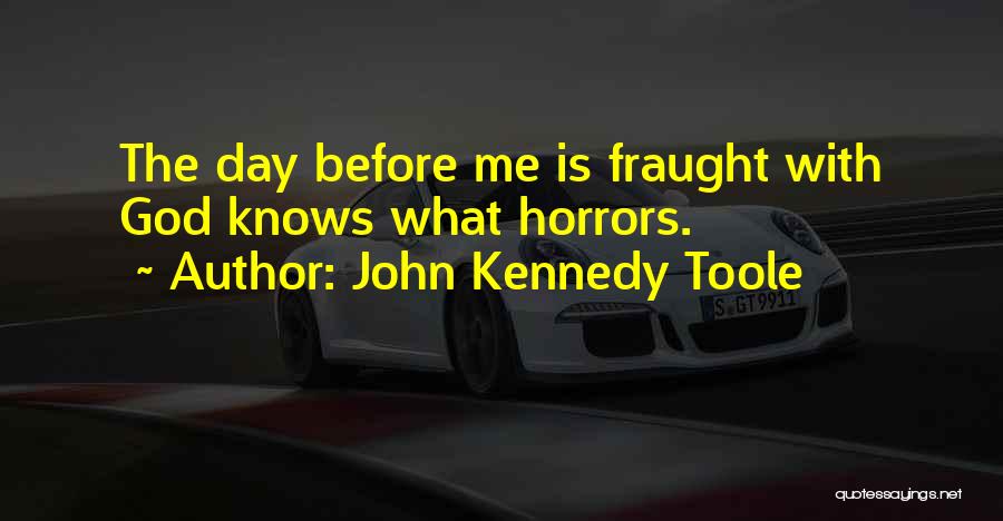 John Kennedy Toole Quotes: The Day Before Me Is Fraught With God Knows What Horrors.