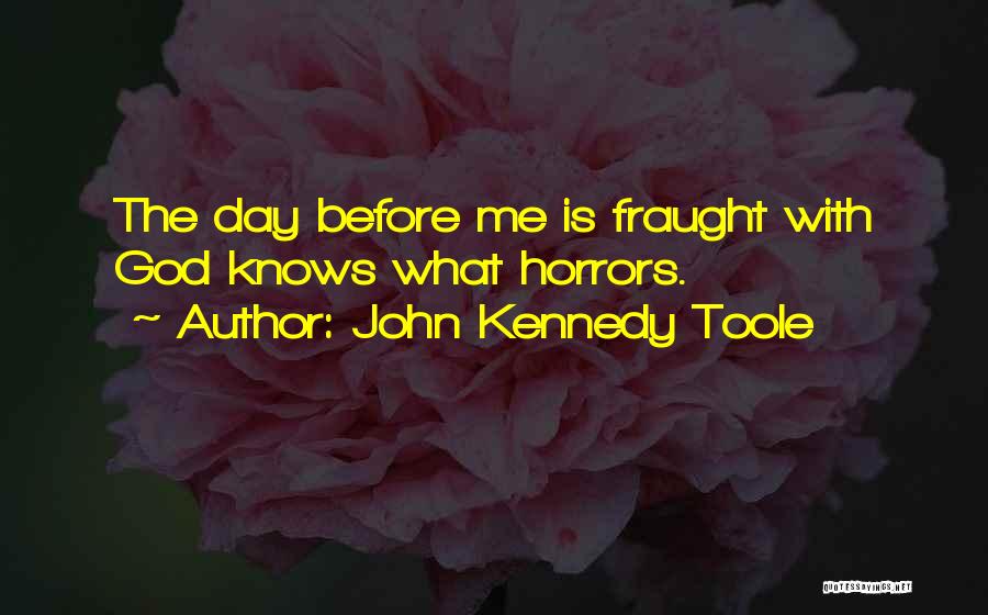 John Kennedy Toole Quotes: The Day Before Me Is Fraught With God Knows What Horrors.