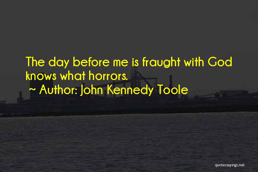 John Kennedy Toole Quotes: The Day Before Me Is Fraught With God Knows What Horrors.